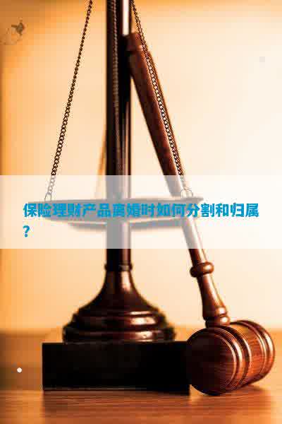 保险理财产品与离婚，财富分割的新挑战 保险理财产品离婚